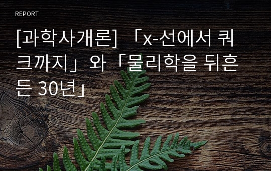 [과학사개론] 「x-선에서 쿼크까지」와「물리학을 뒤흔든 30년」