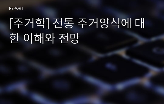 [주거학] 전통 주거양식에 대한 이해와 전망