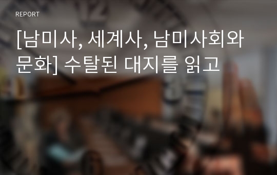 [남미사, 세계사, 남미사회와 문화] 수탈된 대지를 읽고