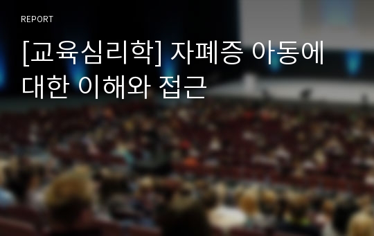 [교육심리학] 자폐증 아동에 대한 이해와 접근