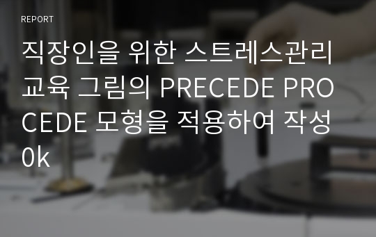 직장인을 위한 스트레스관리교육 그림의 PRECEDE PROCEDE 모형을 적용하여 작성0k