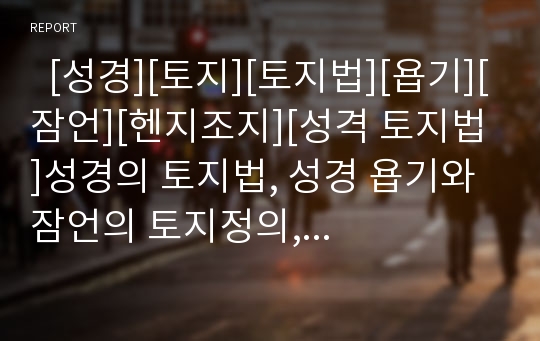   [성경][토지][토지법][욥기][잠언][헨지조지][성격 토지법]성경의 토지법, 성경 욥기와 잠언의 토지정의, 성경 토지법의 위상(창조, 타락, 구속의 관점에서 본 토지법), 성경의 토지법과 헨리조지 심층 분석