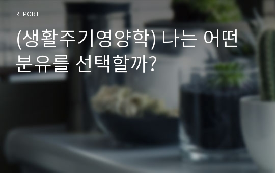 (생활주기영양학) 나는 어떤 분유를 선택할까?