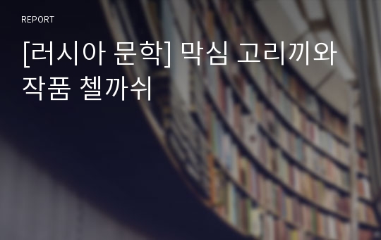 [러시아 문학] 막심 고리끼와 작품 첼까쉬