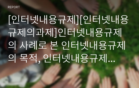 [인터넷내용규제][인터넷내용규제의과제]인터넷내용규제의 사례로 본 인터넷내용규제의 목적, 인터넷내용규제의 강제와 자율, 인터넷내용규제의 법제, 인터넷내용규제의 문제점, 인터넷내용규제의 과제와 대안 모색