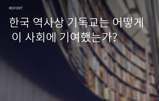 한국 역사상 기독교는 어떻게 이 사회에 기여했는가?