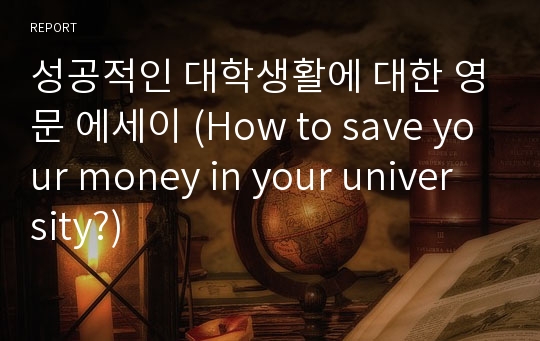 성공적인 대학생활에 대한 영문 에세이 (How to save your money in your university?)