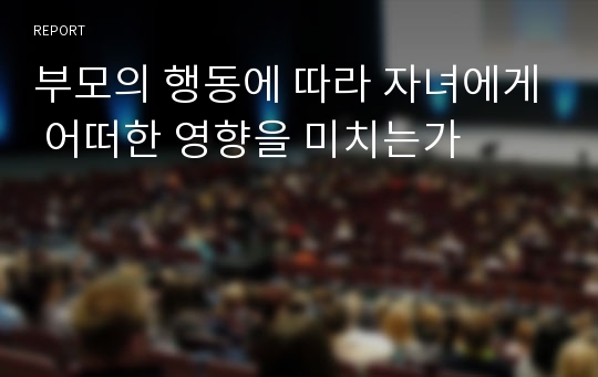 부모의 행동에 따라 자녀에게 어떠한 영향을 미치는가