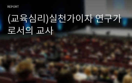 (교육심리)실천가이자 연구가로서의 교사