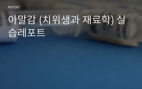 아말감 (치위생과 재료학) 실습레포트