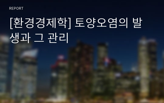 [환경경제학] 토양오염의 발생과 그 관리