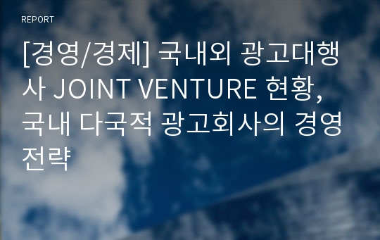 [경영/경제] 국내외 광고대행사 JOINT VENTURE 현황, 국내 다국적 광고회사의 경영전략