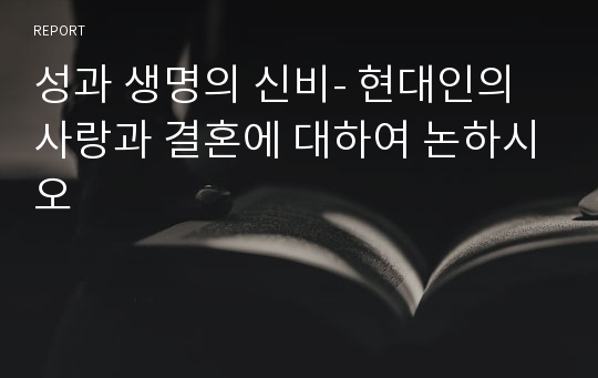 성과 생명의 신비- 현대인의 사랑과 결혼에 대하여 논하시오