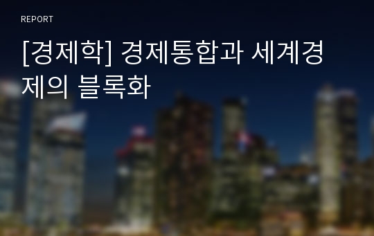 [경제학] 경제통합과 세계경제의 블록화