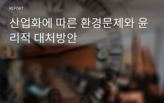 산업화에 따른 환경문제와 윤리적 대처방안