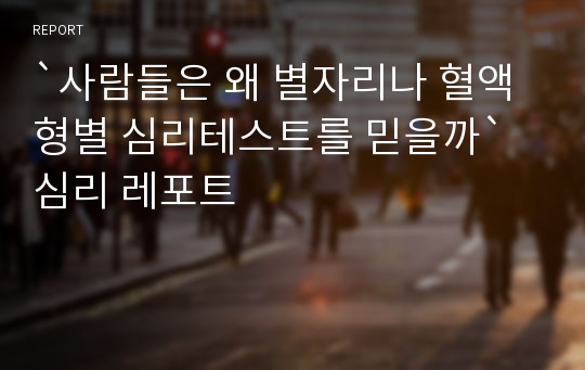 `사람들은 왜 별자리나 혈액형별 심리테스트를 믿을까` 심리 레포트