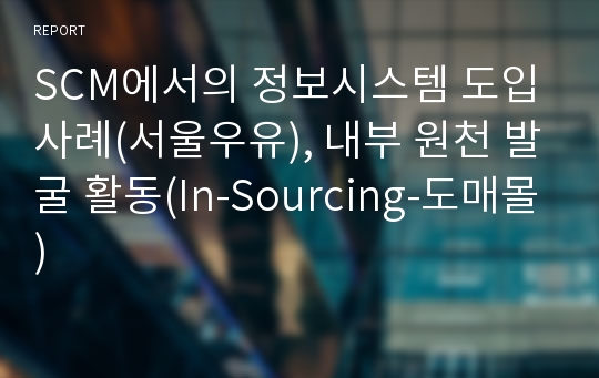 SCM에서의 정보시스템 도입 사례(서울우유), 내부 원천 발굴 활동(In-Sourcing-도매몰)