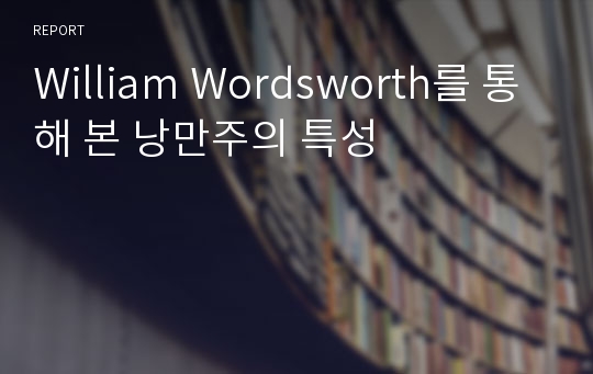 William Wordsworth를 통해 본 낭만주의 특성