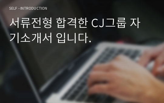 서류전형 합격한 CJ그룹 자기소개서 입니다.