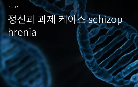 정신과 과제 케이스 schizophrenia