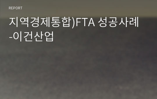 지역경제통합)FTA 성공사례 -이건산업