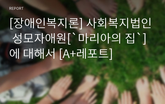 [장애인복지론] 사회복지법인 성모자애원[`마리아의 집`]에 대해서 [A+레포트]