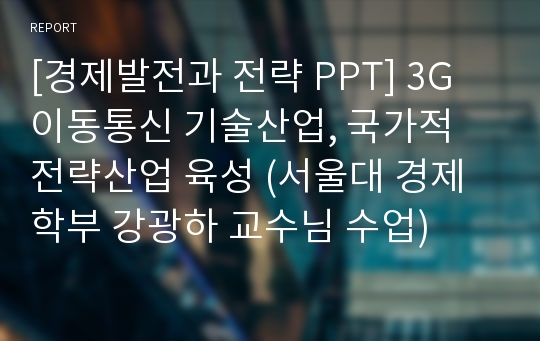 [경제발전과 전략 PPT] 3G 이동통신 기술산업, 국가적 전략산업 육성 (서울대 경제학부 강광하 교수님 수업)