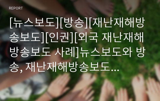 [뉴스보도][방송][재난재해방송보도][인권][외국 재난재해방송보도 사례]뉴스보도와 방송, 재난재해방송보도와 인권, 재난재해방송보도 문제점, 외국 재난재해방송보도 사례, 향후 재난재해방송보도 개선 방안 분석