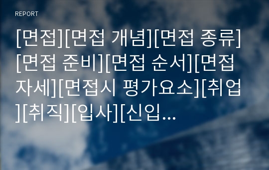 [면접][면접 개념][면접 종류][면접 준비][면접 순서][면접 자세][면접시 평가요소][취업][취직][입사][신입사원]면접의 개념, 면접의 종류, 면접전 준비, 면접시 순서, 면접시 기본자세, 면접시 평가요소 심층 분석