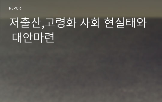 저출산,고령화 사회 현실태와 대안마련