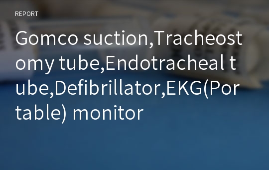 Gomco suction,Tracheostomy tube,Endotracheal tube,Defibrillator,EKG(Portable) monitor