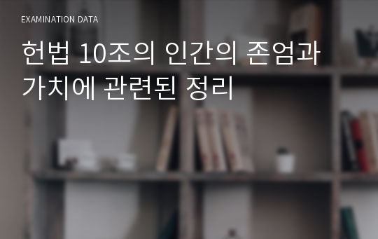 헌법 10조의 인간의 존엄과 가치에 관련된 정리