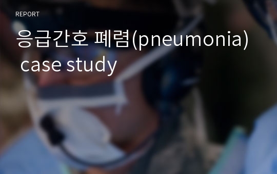 응급간호 폐렴(pneumonia) case study