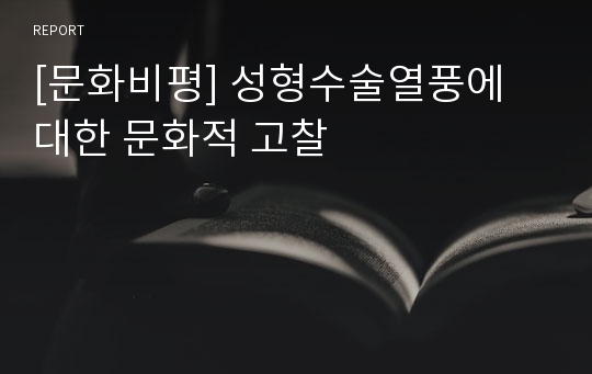 [문화비평] 성형수술열풍에 대한 문화적 고찰