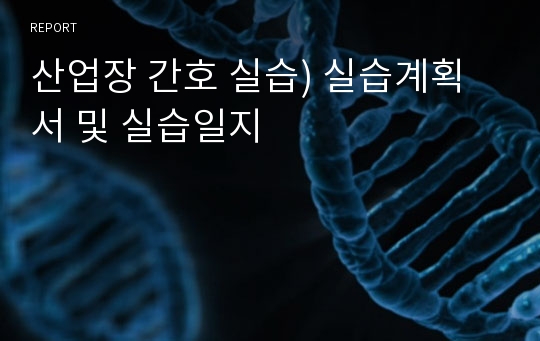 산업장 간호 실습) 실습계획서 및 실습일지