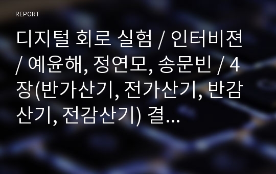 디지털 회로 실험 / 인터비젼 / 예윤해, 정연모, 송문빈 / 4장(반가산기, 전가산기, 반감산기, 전감산기) 결과보고서