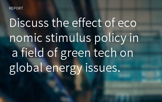 Discuss the effect of economic stimulus policy in a field of green tech on global energy issues.