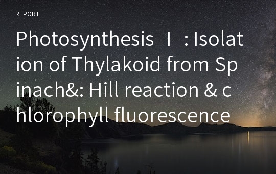 Photosynthesis Ⅰ : Isolation of Thylakoid from Spinach&amp;: Hill reaction &amp; chlorophyll fluorescence