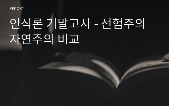 인식론 기말고사 - 선험주의 자연주의 비교