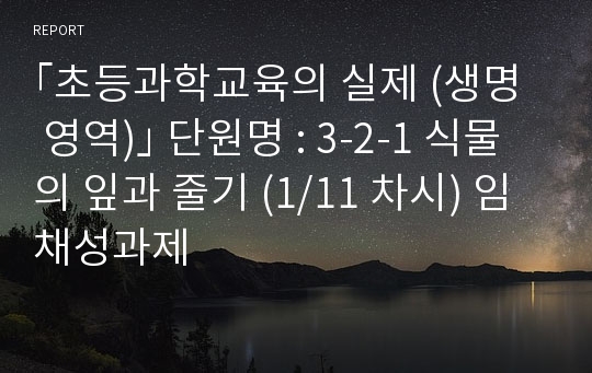 ｢초등과학교육의 실제 (생명 영역)｣ 단원명 : 3-2-1 식물의 잎과 줄기 (1/11 차시) 임채성과제