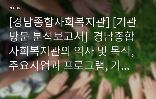 [경남종합사회복지관] [기관방문 분석보고서]  경남종합사회복지관의 역사 및 목적, 주요사업과 프로그램, 기관의 행정사항, 기관이 속한 지역사회 및 물리적 환경의 특성 및 연계,