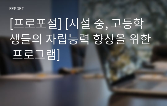 [프로포절] [시설 중, 고등학생들의 자립능력 향상을 위한 프로그램]