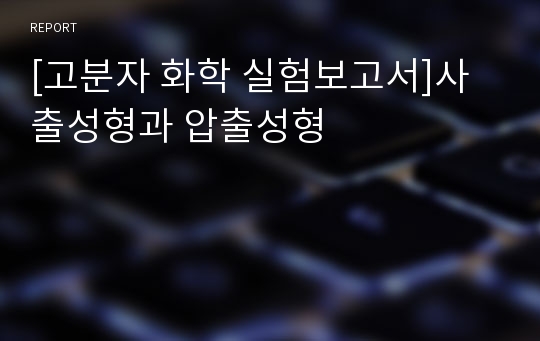 [고분자 화학 실험보고서]사출성형과 압출성형