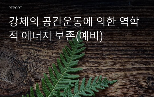 강체의 공간운동에 의한 역학적 에너지 보존(예비)