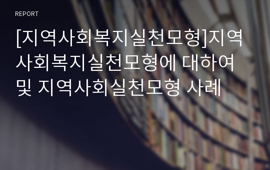 [지역사회복지실천모형]지역사회복지실천모형에 대하여 및 지역사회실천모형 사례