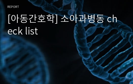 [아동간호학] 소아과병동 check list