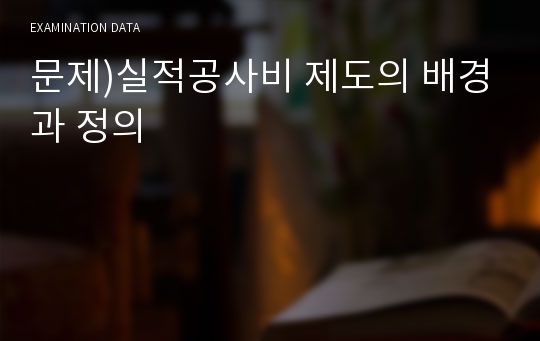 문제)실적공사비 제도의 배경과 정의