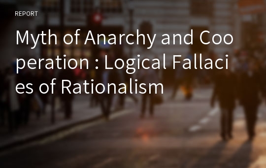 Myth of Anarchy and Cooperation : Logical Fallacies of Rationalism