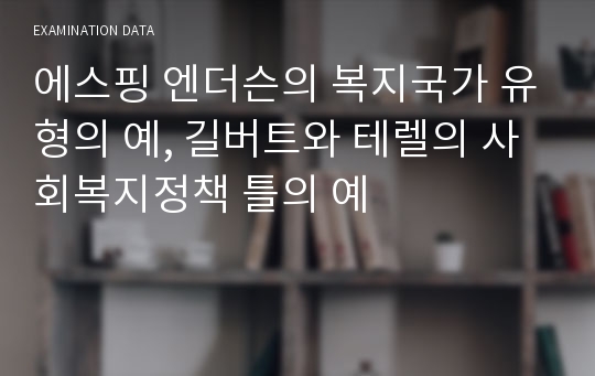 에스핑 엔더슨의 복지국가 유형의 예, 길버트와 테렐의 사회복지정책 틀의 예