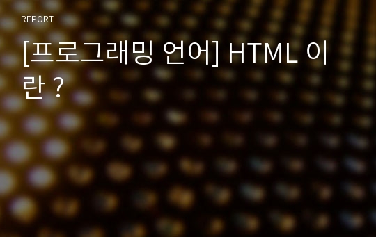 [프로그래밍 언어] HTML 이란 ?